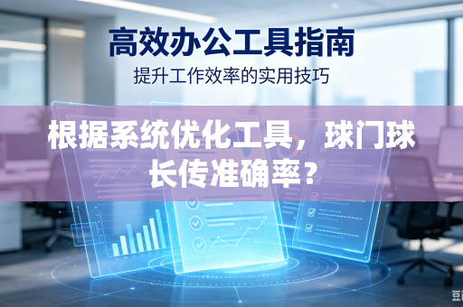 根据系统优化工具，球门球长传准确率？-第1张图片-电脑手机工具软件下载 - 免费实用工具合集 | 联启科技
