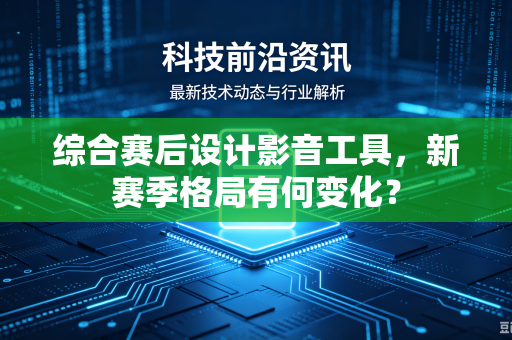 综合赛后设计影音工具，新赛季格局有何变化？