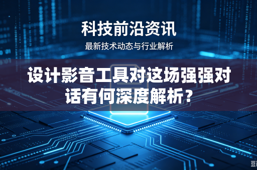 设计影音工具对这场强强对话有何深度解析？