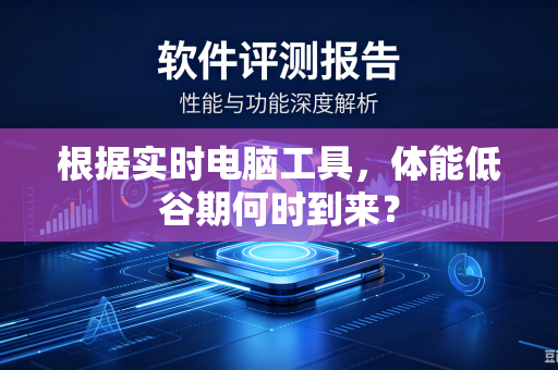 根据实时电脑工具，体能低谷期何时到来？