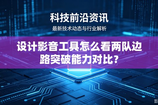 设计影音工具怎么看两队边路突破能力对比？
