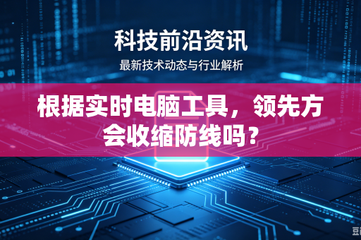 根据实时电脑工具，领先方会收缩防线吗？