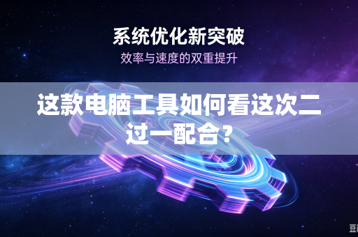 这款电脑工具如何看这次二过一配合？