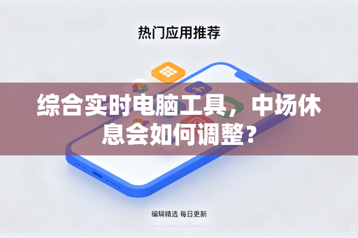 综合实时电脑工具，中场休息会如何调整？