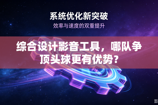 综合设计影音工具，哪队争顶头球更有优势？