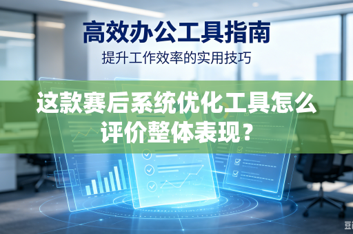 这款赛后系统优化工具怎么评价整体表现？