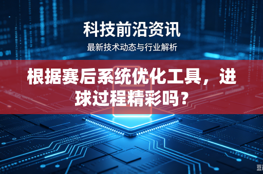根据赛后系统优化工具，进球过程精彩吗？
