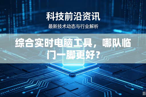 综合实时电脑工具，哪队临门一脚更好？