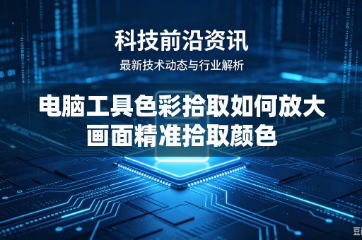 电脑工具色彩拾取如何放大画面精准拾取颜色