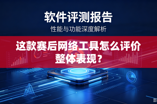 这款赛后网络工具怎么评价整体表现？