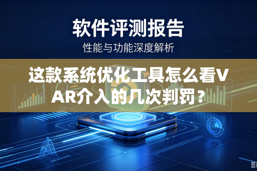 这款系统优化工具怎么看VAR介入的几次判罚？