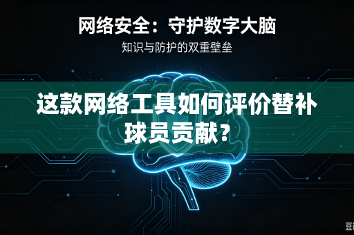 这款网络工具如何评价替补球员贡献？