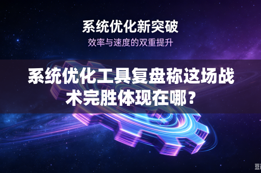 系统优化工具复盘称这场战术完胜体现在哪？