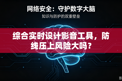综合实时设计影音工具，防线压上风险大吗？