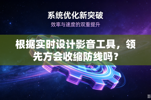 根据实时设计影音工具，领先方会收缩防线吗？