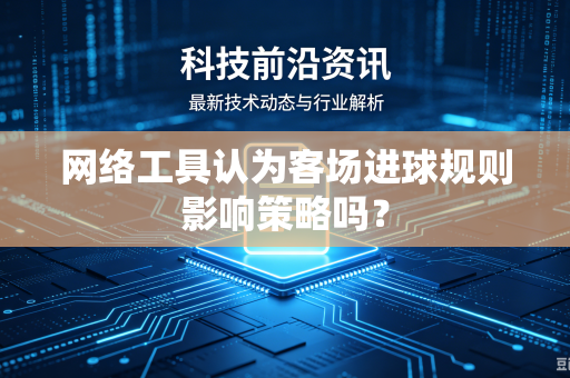 网络工具认为客场进球规则影响策略吗？