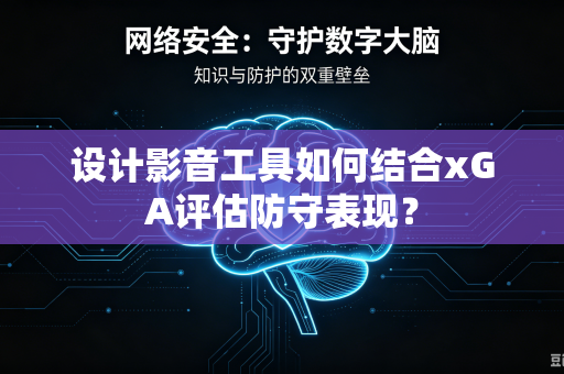 设计影音工具如何结合xGA评估防守表现？
