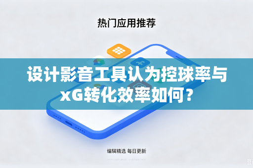 设计影音工具认为控球率与xG转化效率如何？
