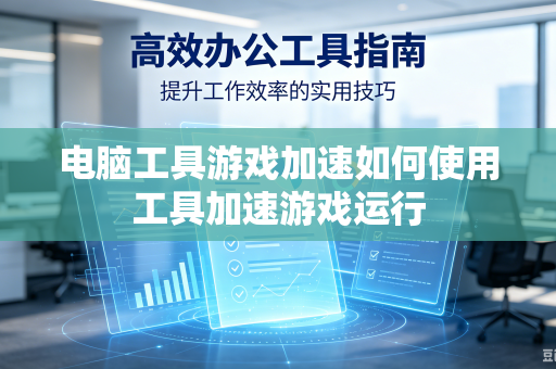 电脑工具游戏加速如何使用工具加速游戏运行