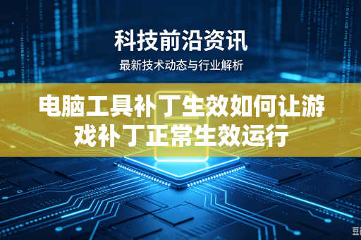 电脑工具补丁生效如何让游戏补丁正常生效运行