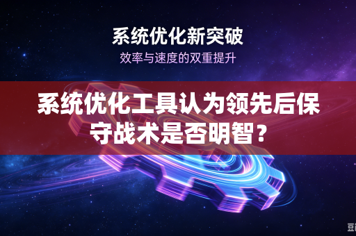 系统优化工具认为领先后保守战术是否明智？