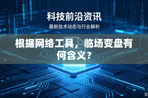 根据网络工具，临场变盘有何含义？