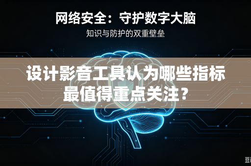 设计影音工具认为哪些指标最值得重点关注？