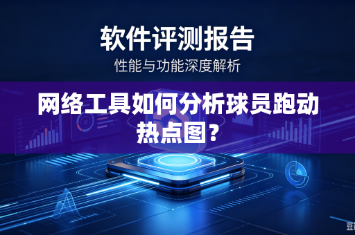 网络工具如何分析球员跑动热点图？