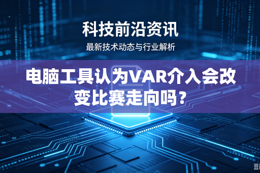 电脑工具认为VAR介入会改变比赛走向吗？