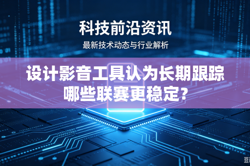 设计影音工具认为长期跟踪哪些联赛更稳定？