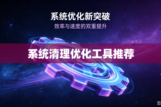 系统清理优化工具推荐