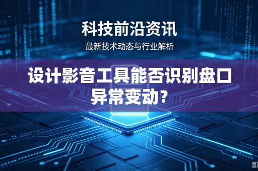 设计影音工具能否识别盘口异常变动？