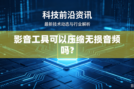 影音工具可以压缩无损音频吗？