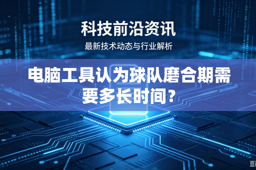 电脑工具认为球队磨合期需要多长时间？