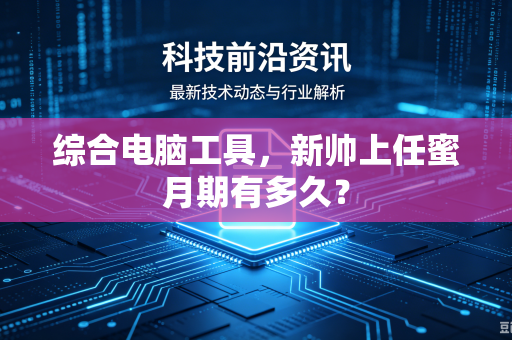 综合电脑工具，新帅上任蜜月期有多久？