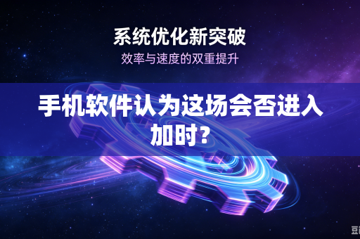 手机软件认为这场会否进入加时？