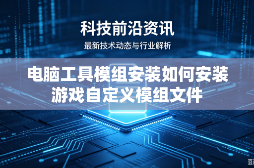 电脑工具模组安装如何安装游戏自定义模组文件