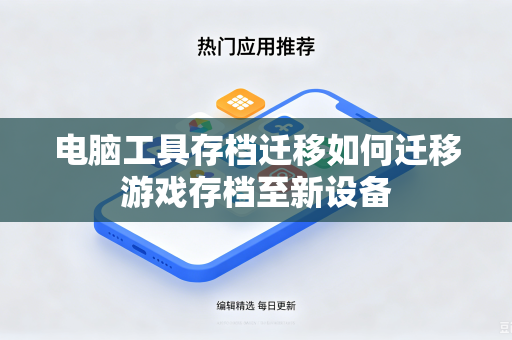 电脑工具存档迁移如何迁移游戏存档至新设备