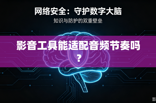 影音工具能适配音频节奏吗？