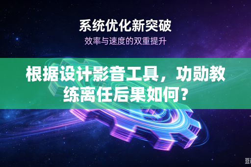 根据设计影音工具，功勋教练离任后果如何？