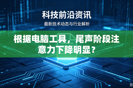 根据电脑工具，尾声阶段注意力下降明显？