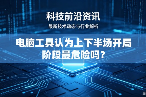 电脑工具认为上下半场开局阶段最危险吗？