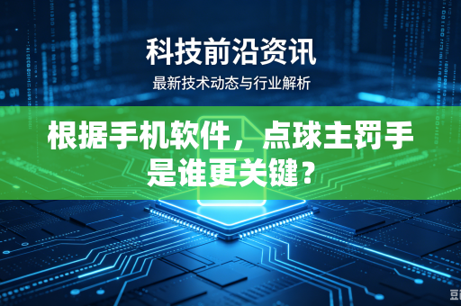 根据手机软件，点球主罚手是谁更关键？