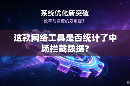 这款网络工具是否统计了中场拦截数据？