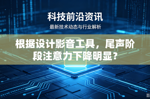 根据设计影音工具，尾声阶段注意力下降明显？
