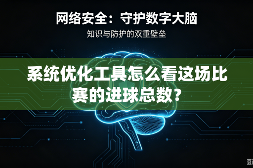 系统优化工具怎么看这场比赛的进球总数？