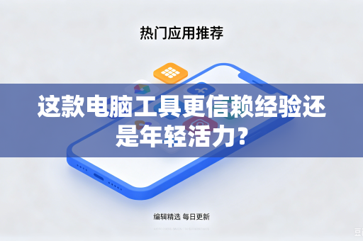 这款电脑工具更信赖经验还是年轻活力？