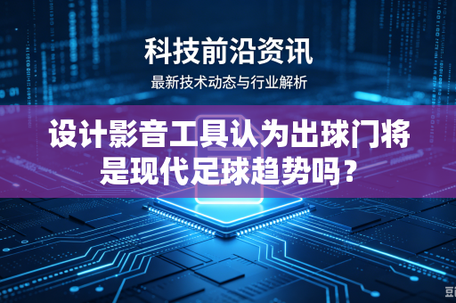 设计影音工具认为出球门将是现代足球趋势吗？