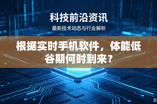根据实时手机软件，体能低谷期何时到来？
