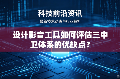 设计影音工具如何评估三中卫体系的优缺点？